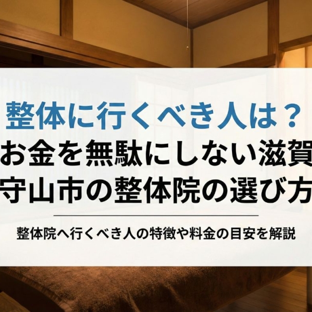 整体に行くべき人は？お金を無駄にしない滋賀守山市の整体院の選び方